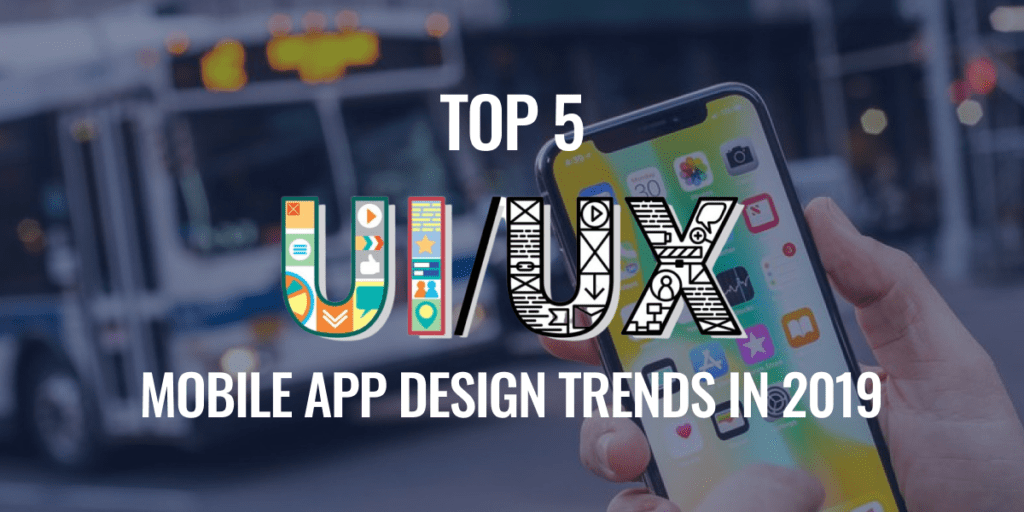 Top 5 UX/UI Mobile App Design Trends in 2019